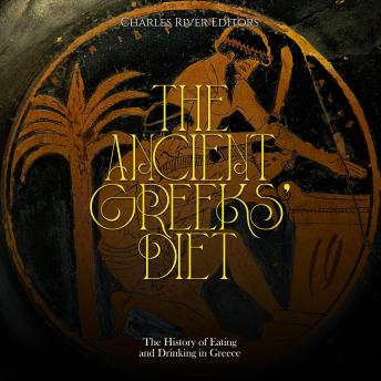 Download Ancient Greeks’ Diet: The History of Eating and Drinking in Greece by Charles River Editors