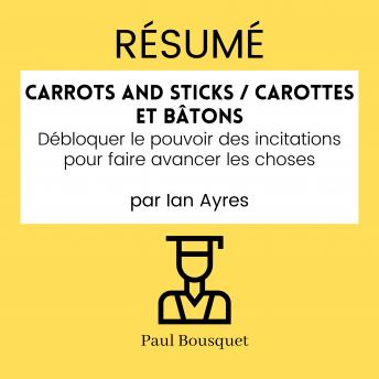 [French] - RÉSUMÉ - Carrots and Sticks / Carottes et Bâtons: Débloquer le pouvoir des incitations pour faire avancer les choses par Ian Ayres