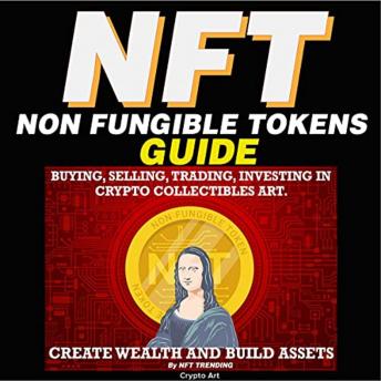 Download NFT (Non Fungible Tokens) Guide: Buying, Selling, Trading, Investing in Crypto Collectibles Art. Create Wealth and Build Assets: Or Become a NFT Digital Artist with Easy How to Instructions by Nft Trending Crypto Art