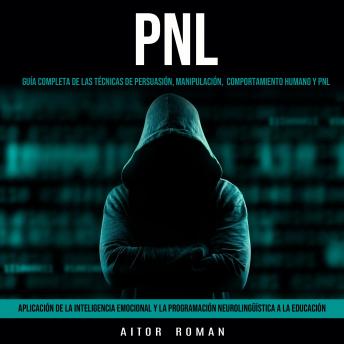 Pnl:  Aplicación De La Inteligencia Emocional Y La Programación Neurolingüística a La Educación (Guía Completa De Las Técnicas De Persuasión, Manipulación,  Comportamiento Humano y Pnl)