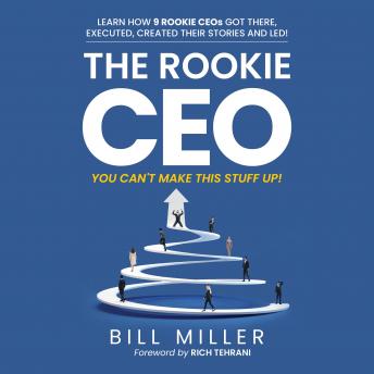 The Rookie CEO, You Can't Make This Stuff Up!: Learn How 9 Rookie CEOs Got There, Executed, Created their Stories and Led!