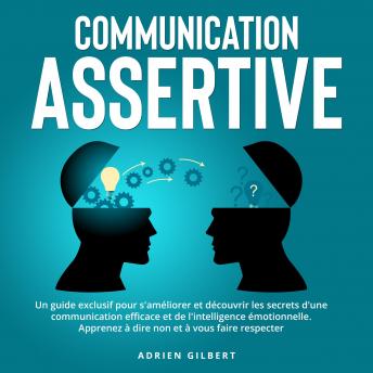 [French] - Communication Assertive: Un guide exclusif pour s'améliorer et découvrir les secrets d'une communication efficace et de l'intelligence émotionnelle. Apprenez à dire non et à vous faire respecter