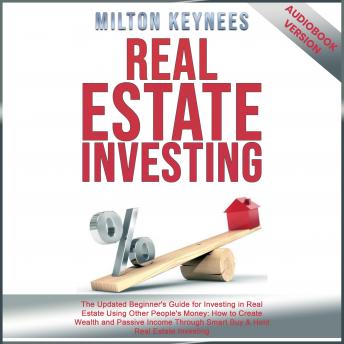 Real Estate Investing: The Updated Beginner's Guide for Investing in Real Estate Using Other People's Money: How to Create Wealth and Passive Income Through Smart Buy & Hold Real Estate Investing