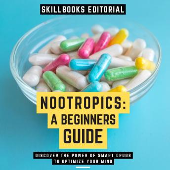 Nootropics: A Beginners Guide - Discover The Power Of Smart Drugs To Optimize Your Mind