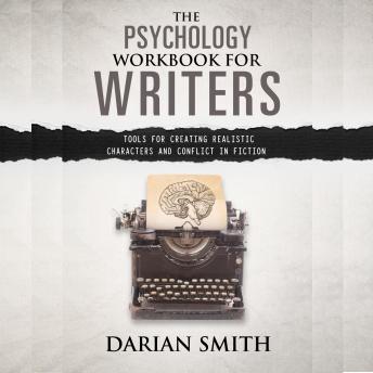 The Psychology Workbook for Writers: Tools For Creating Realistic Characters and Conflict In Fiction