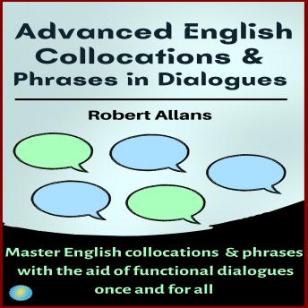 Advanced English Collocations and Phrases in Dialogues: Master English Collocations and Phrases with the Aid of Functional Dialogues once and for all