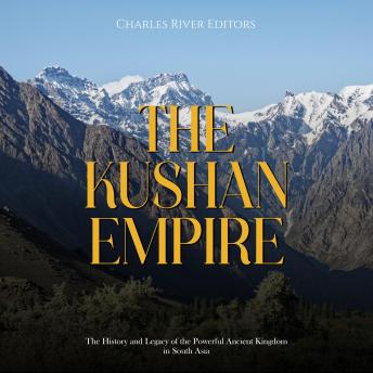 Download Kushan Empire: The History and Legacy of the Powerful Ancient Dynasty in South Asia by Charles River Editors