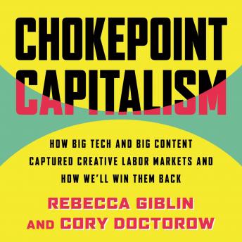 Download Chokepoint Capitalism: How Big Tech and Big Content Captured Creative Labor Markets and How We'll Win Them Back by Cory Doctorow, Rebecca Giblin