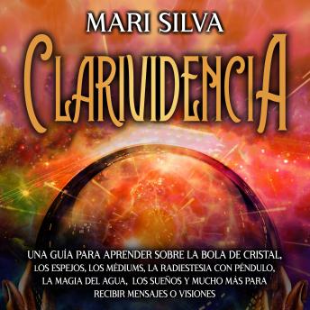 [Spanish] - Clarividencia: Una guía para aprender sobre la bola de cristal, los espejos, los médiums, la radiestesia con péndulo, la magia del agua, los sueños y mucho más para recibir mensajes o visiones