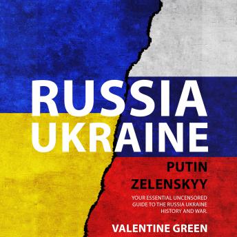 RUSSIA UKRAINE, PUTIN ZELENSKYY: Your Essential Uncensored Guide To The Russia Ukraine History And War.