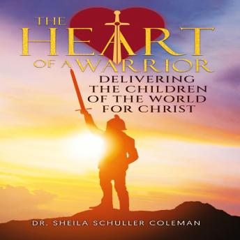 THE HEART OF A WARRIOR: DELIVERING THE CHILDREN OF THE WORLD FOR CHRIST
