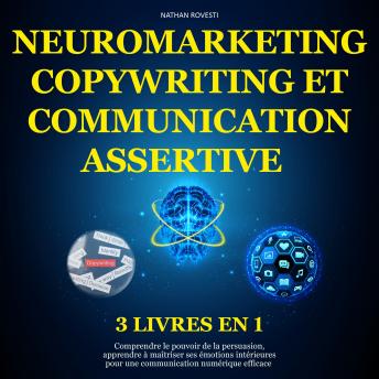 [French] - Neuromarketing, Copywriting et Communication Assertive: Comprendre le pouvoir de la persuasion, apprendre à maîtriser ses émotions intérieures pour une communication numérique efficace