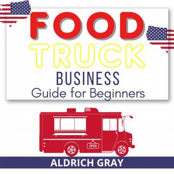 Food Truck Business Guide for Beginners: The Most Simple and Easiest Way to Start without Experience. 7 Steps to Start Your Business Startup