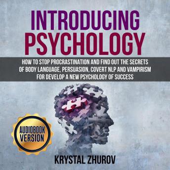 Introducing Psychology: How to Stop Procrastination and Find Out the Secrets of Body Language, Persuasion, Covert NLP and Vampirism for Develop a New Psychology of Success