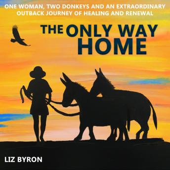 The Only Way Home: One woman, two donkeys and an extraordinary outback journey of healing and renewal