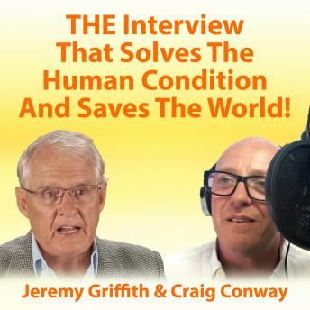 Download THE Interview That Solves The Human Condition And Saves The World! by Jeremy Griffith, Craig Conway