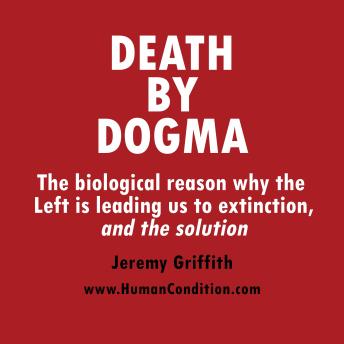 Death by Dogma: The biological reason why the Left is leading us to extinction, and the solution