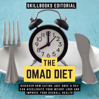 The Omad Diet - Discover How Eating Just Once A Day Can Accelerate Your Weight Loss And Improve Your Overall Health