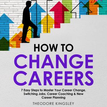 How to Change Careers: 7 Easy Steps to Master Your Career Change, Switching Jobs, Career Coaching & New Career Planning
