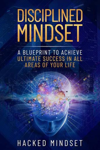 Disciplined Mindset: A Blueprint To Achieve Ultimate Success In All Areas of Your Life
