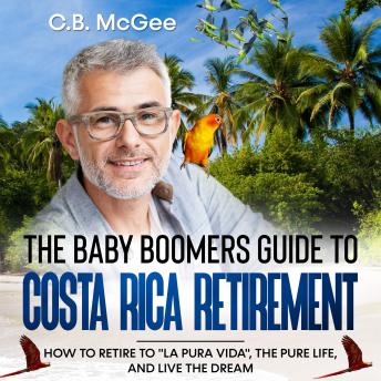 The Baby Boomer’s Guide® to Costa Rica Retirement: How To Retire To 'La Pura Vida', The Pure Life, And Live The Dream
