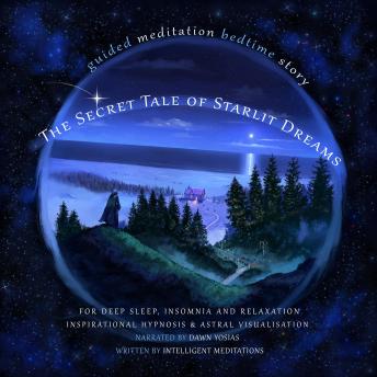 The Secret Tale of Starlit Dreams Guided Meditation Bedtime Story For Deep Sleep, Insomnia, & Relaxation: Meditation for Beginners to Experience Full Body Relaxation, Anxiety Relief,  Mindfulness, Higher Consciousness, Self-Hypnosis & Astral Visualisation