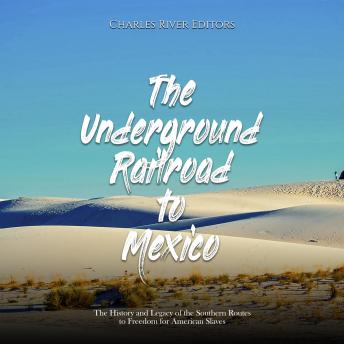 The Underground Railroad to Mexico: The History and Legacy of the Southern Routes to Freedom for American Slaves