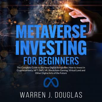 Metaverse Investing for Beginners: The Complete Guide to the New Digital Revolution. How to Invest in Cryptocurrency, NFT, DeFi, VR, Blockchain Gaming,Virtual Land and Other Digital Arts of the Future