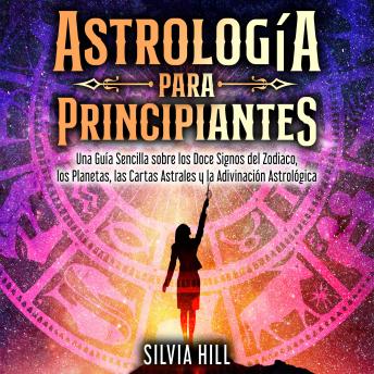 [Spanish] - Astrología para principiantes: Una guía sencilla sobre los doce signos del Zodiaco, los planetas, las cartas astrales y la adivinación astrológica