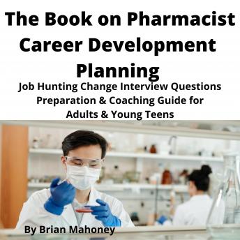The Book on Pharmacist Career Development Planning: Job Hunting Change Interview Questions Preparation & Coaching Guide for Adults & Young Teens