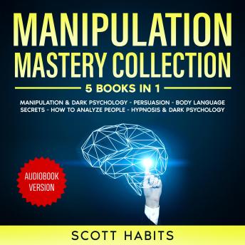 Manipulation Mastery Collection: 5 Books in 1: Manipulation & Dark Psychology, Persuasion, Body Language Secrets, How To Analyze People, Hypnosis And Dark Psychology