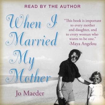 WHEN I MARRIED MY MOTHER: A Daughter's Search for What Really Matters - and How She Found It Caring for Mama Jo