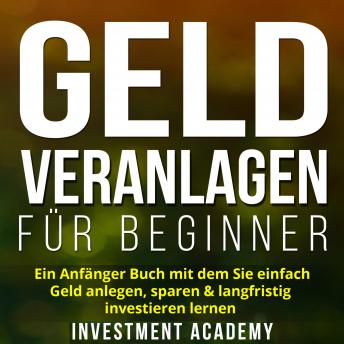 [German] - Geld Veranlagen für Beginner: Ein Anfänger Buch mit dem Sie einfach Geld anlegen, sparen & langfristig investieren lernen. Wie Sie mit ETFs, Fonds & Aktien ein langfristiges Vermögen generieren