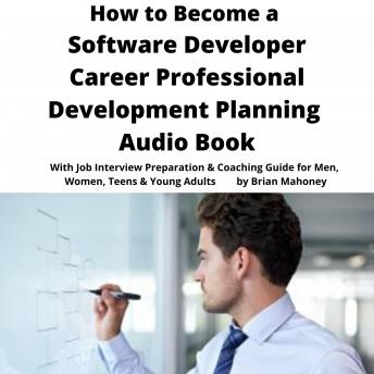 How to Become a Software Developer Career Professional Development Planning Audio Book: With Job Interview Preparation & Coaching Guide for Men, Women, Teens & Young Adults