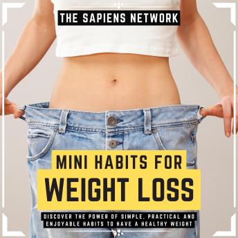 Mini Habits For Weight Loss - Discover The Power Of Simple, Practical And Enjoyable Habits To Have A Healthy Weight