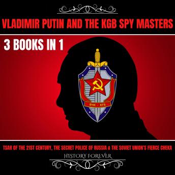 Vladimir Putin And The Kgb Spy Masters 3 Books In 1: Tsar Of The 21st Century, The Secret Police Of Russia & The Soviet Union's Fierce Cheka
