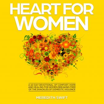 Heart For Women: A 40-Day Devotional of Comfort, Hope and Healing For Women Breaking Free of the Shackles of Domestic Violence