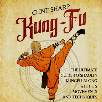Kung-Fu: The Ultimate Guide to Shaolin Kung Fu Along with Its Movements and Techniques