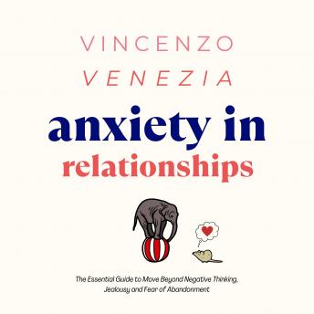 Anxiety in Relationships: The Essential Guide to Move Beyond Negative Thinking, Jealousy and Fear of Abandonment