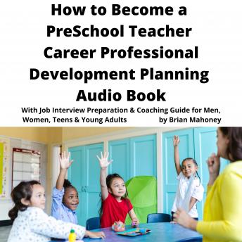 How to Become a Preschool Teacher Career Professional Development Planning Audio Book: With Job Interview Preparation & Coaching Guide for Men, Women, Teens & Young Adults