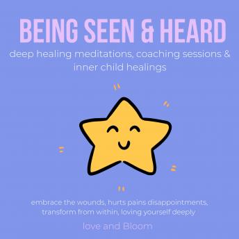 Being seen & heard deep healing meditations, coaching sessions & inner child healings: embrace the wounds, hurts pains disappointments, transform from within, loving yourself deeply