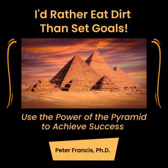I'd Rather Eat Dirt Than Set Goals!: Use the Power of the Pyramid to Achieve Success