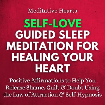 Self-Love Guided Sleep Meditation for Healing Your Heart: Positive Affirmations to Help You Release Shame, Guilt & Doubt Using the Law of Attraction & Self-Hypnosis