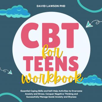 CBT Workbook for Teens: Essential Coping Skills and Self-Help Activities to Overcome Anxiety and Stress. Conquer Negative Thinking and Successfully Manage Social Anxiety and Shyness