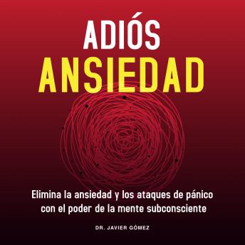 [Spanish] - Adiós Ansiedad: Elimina a ansiedad y los ataques de pánico con el poder de la mente subconsciente