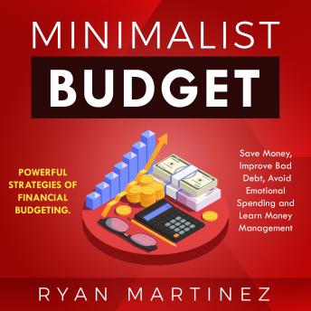 Minimalist Budget: Powerful Strategies of Financial Budgeting. Save Money, Improve Bad Debt, Avoid Emotional Spending and Learn Money Management