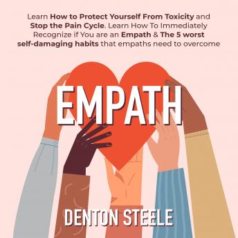 Empath: Learn How to Protect Yourself From Toxicity and Stop the Pain Cycle.: Learn How To Immediately Recognize if You are an Empath & The 5 worst self-damaging habits that empaths need to overcome