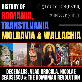 History Of Romania, Transylvania, Moldavia & Wallachia 2 Books In 1: Decebalus, Vlad Dracula, Nicolae Ceausescu & The Romanian Revolution
