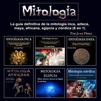 Mitología: La guía definitiva de la mitología inca, azteca, maya, africana, egipcia y nórdica (6 en 1)