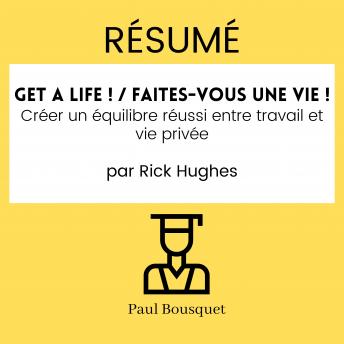 [French] - RÉSUMÉ - Get a Life ! / Faites-vous une vie ! : Créer un équilibre réussi entre travail et vie privée par Rick Hughes